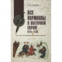 Все норманны в Восточной Европе в IX—X вв. Что стоит за сказанием о призвании варягов?