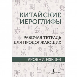 Китайские иероглифы. Рабочая тетрадь для продолжающих. Уровни HSK 3-4