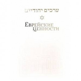 Еврейские ценности. Морально-этические заповеди на каждый день