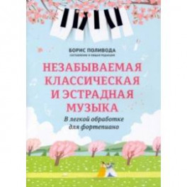 Незабываемая классическая и эстрадная музыка. В легкой обработке для фортепиано