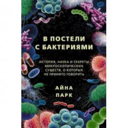 В постели с бактериями. История, наука и секреты микроскопических существ, о которых не принято говорить