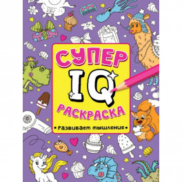 СУПЕР  IQ  Раскраска. РАЗВИВАЕМ МЫШЛЕНИЕ