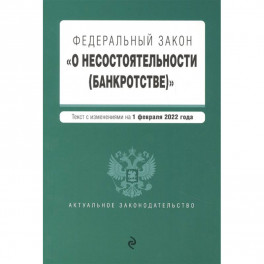 Федеральный закон "О несостоятельности (банкротстве)". Текст с изм. на 1 февраля 2022г.