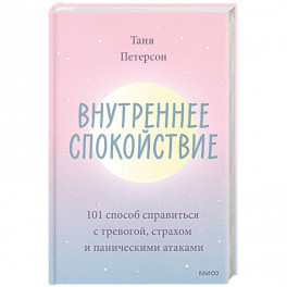 Внутреннее спокойствие. 101 способ справиться с тревогой, страхом и паническими атаками