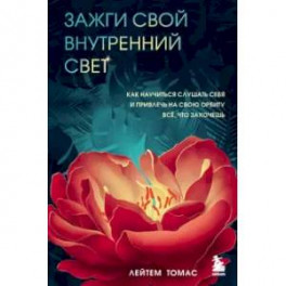 Зажги свой внутренний свет. Как научиться слушать себя и привлечь на свою орбиту всё, что захочешь