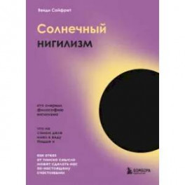 Солнечный нигилизм. Как отказ от поиска смысла может сделать нас по-настоящему счастливыми