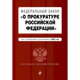 Федеральный закон "О прокуратуре Российской Федерации". Текст с изменениями и дополнениями на 2022 год