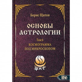 Основы астрологии. Космограмма под микроскопом. Том 6