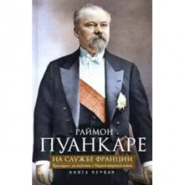 На службе Франции. Президент республики о Первой мировой войне. Книга 1