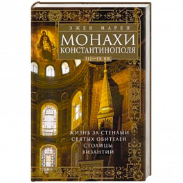 Монахи Константинополя III—IХ вв. Жизнь за стенами святых обителей столицы Византии