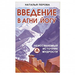 Введение в Агни Йогу. Неиссякаемый источник мудрости