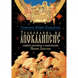Толкование на Апокалипсис святого Апостола и Евангелиста Иоанна Богослова: В 24 словах и 72 главах