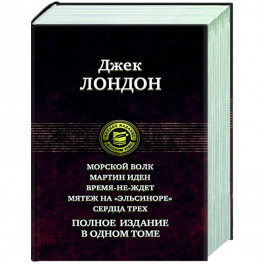 Морской волк. Мартин Иден. Время-не-ждет. Мятеж на "Эльсиноре". Сердца трех. Полное издание в одном томе