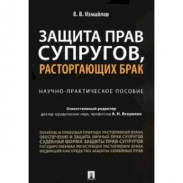 Защита прав супругов,расторгающих брак. Научно-практическое пособие