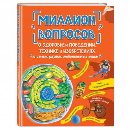 Миллион вопросов о здоровье и поведении, технике и изобретениях и самых разных любопытных вещах