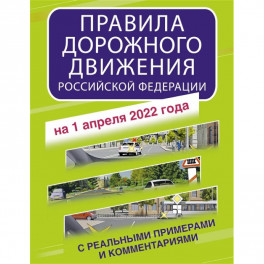 Правила дорожного движения Российской Федерации с реальными примерами и комментариями на 1 апреля 2022 года