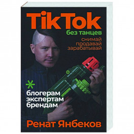 TikTok без танцев: Снимай, продавай, зарабатывай. Янбеков Ренат