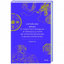 Корейские мифы. От Небесного владыки и принцессы Пари до королей-драконов и духов-хранителей
