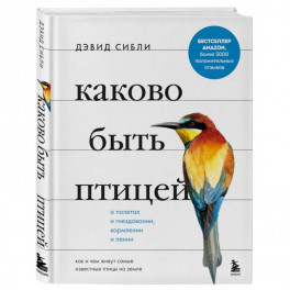 Каково быть птицей. О полетах и гнездовании, кормлении и пении. Как и чем живут самые известные птиц