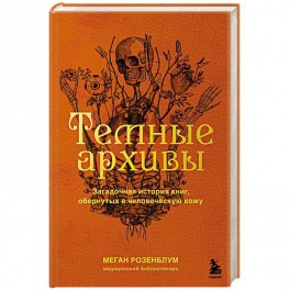 Темные архивы. Загадочная история книг, обернутых в человеческую кожу