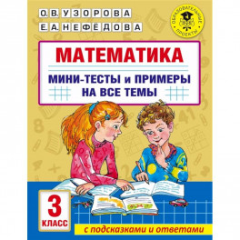 Математика. Мини-тесты и примеры на все темы школьного курса. 3 класс