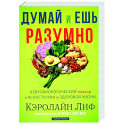 Думай и ешь разумно. Нейробиологический подход к ясности ума и здоровой жизни