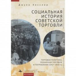 Социальная история советской торговли. Торговая политика, розничная торговля и потребление (1917–1953 гг.)