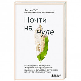 Почти на нуле. Как преодолеть последствия эмоционального пренебрежения родителей