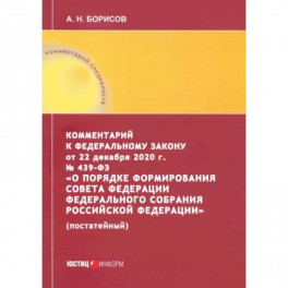 Комментарий к Федеральному закону от 22 декабря 2020 г. №439-ФЗ "О порядке формирования Совета Федереции