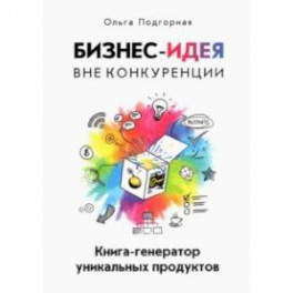 Бизнес-идея вне конкуренции. Книга-генератор уникальных продуктов