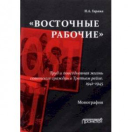 «Восточные рабочие». Труд и повседневная жизнь советских граждан в Третьем рейхе. 1941–1945