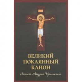 Великий покаянный канон святого Андрея Критского, читаемый в первую и пятую неделю Великого поста