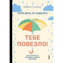 Если день не задался - тебе повезло! Как научиться управлять своими эмоциями