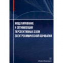 Моделирование и оптимизация перспективных схем электрохимической обработки. Монография