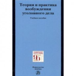 Теория и практика возбуждения уголовного дела. Учебное пособие