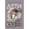 Дети интернета, что они смотрят и кто ими управляет (дополненное издание)