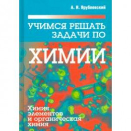 Учимся решать задачи по химии. Химия элементов и органическая химия