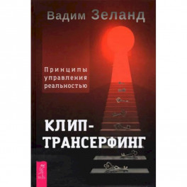 Клип-трансерфинг. Принципы управления реальностью