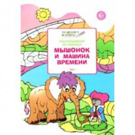 Раскрашиваем по образцу. Мышонок и машина времени. Развивающее пособие для детей 6&ndash;7 лет