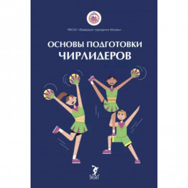 Основы подготовки чирлидеров. Методическое пособие для работы с детьми от 6 до 17 лет