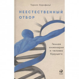 Неестественный отбор. Генная инженерия и человек будущего