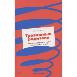 Тревожные родители : ответы на вопросы о жизни с ребенком от А до Я