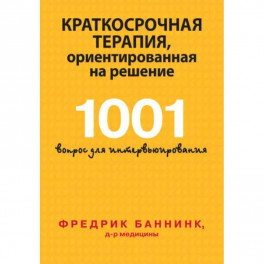 Краткосрочная терапия, ориентированная на решение. 1001 вопрос для интервьюирования