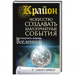 Крайон. Искусство создавать благоприятные события. Как получать помощь Вселенной