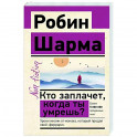 Кто заплачет, когда ты умрешь? Уроки жизни от монаха, который продал свой «феррари»