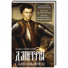 Дмитрий Самозванец. Конец дома Рюриковичей. Легенда об императоре. Апогей и катастрофа. Поляки в Кре