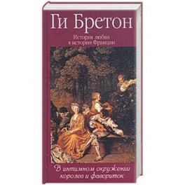 История любви в истории Франции. Т.3. В интимном окружении королев и фавориток