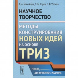 Научное творчество. Методы конструирования новых идей на основе ТРИЗ