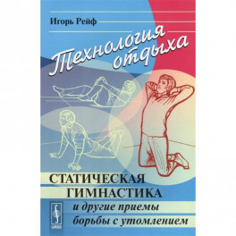 Технология отдыха: Статическая гимнастика и другие приемы борьбы с утомлением