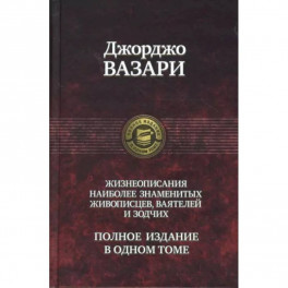 Джорджо Вазари: Жизнеописания наиболее знаменитых живописцев, ваятелей и зодчих. Полное издание в одном томе